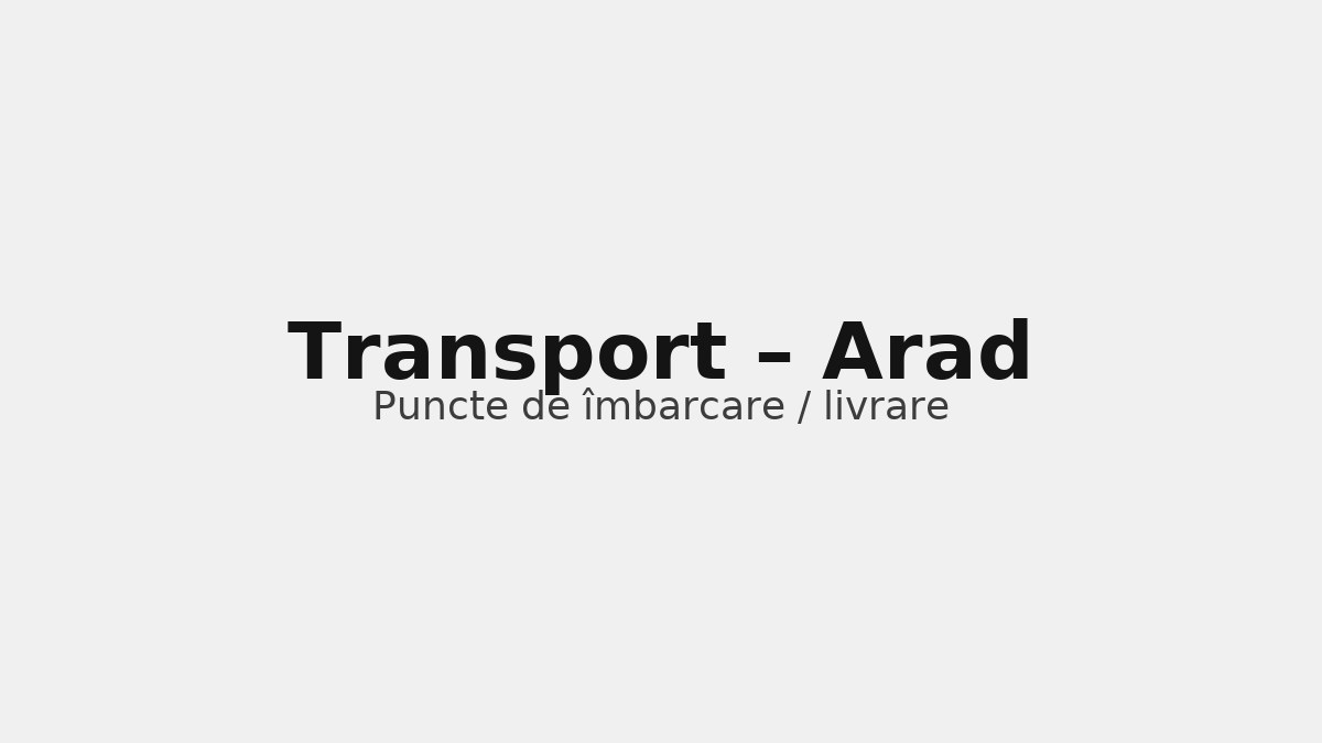 Transport în județul Arad – rute către UK & Germania, puncte de îmbarcare