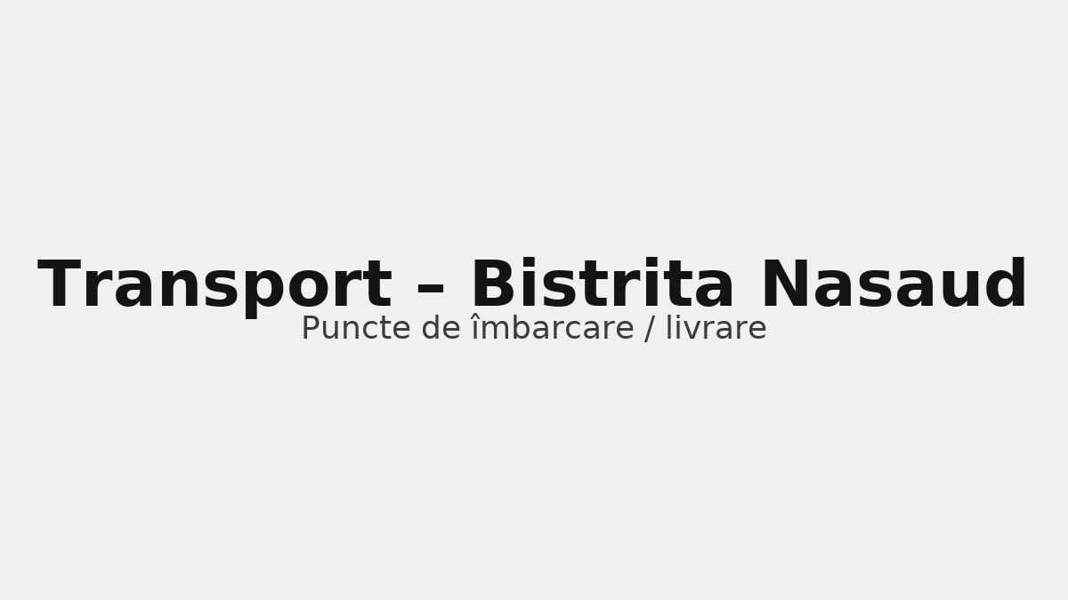 Transport în județul Bistrita Nasaud – rute către UK & Germania, puncte de îmbarcare