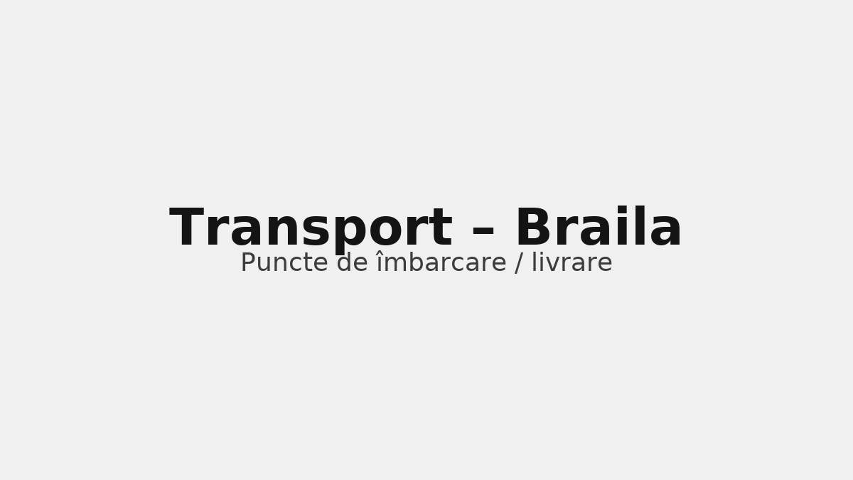 Transport în județul Braila – rute către UK & Germania, puncte de îmbarcare
