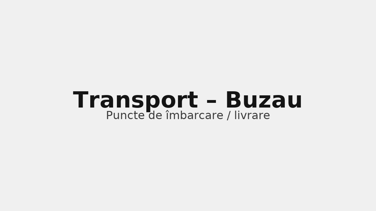 Transport în județul Buzau – rute către UK & Germania, puncte de îmbarcare