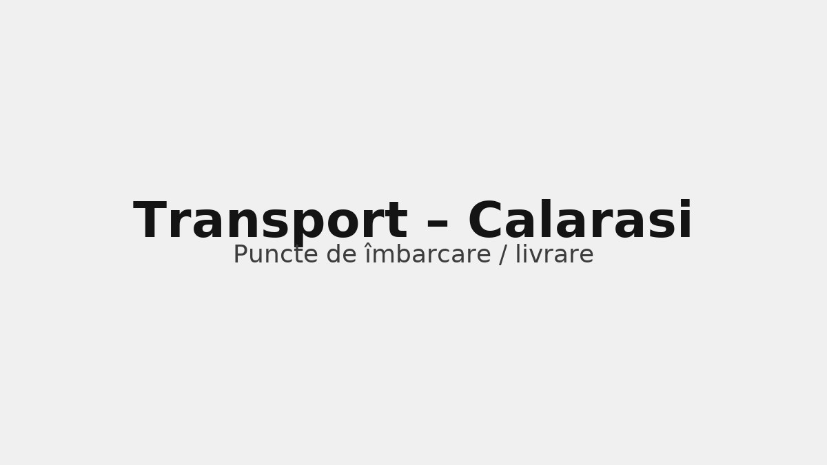 Transport în județul Calarasi – rute către UK & Germania, puncte de îmbarcare