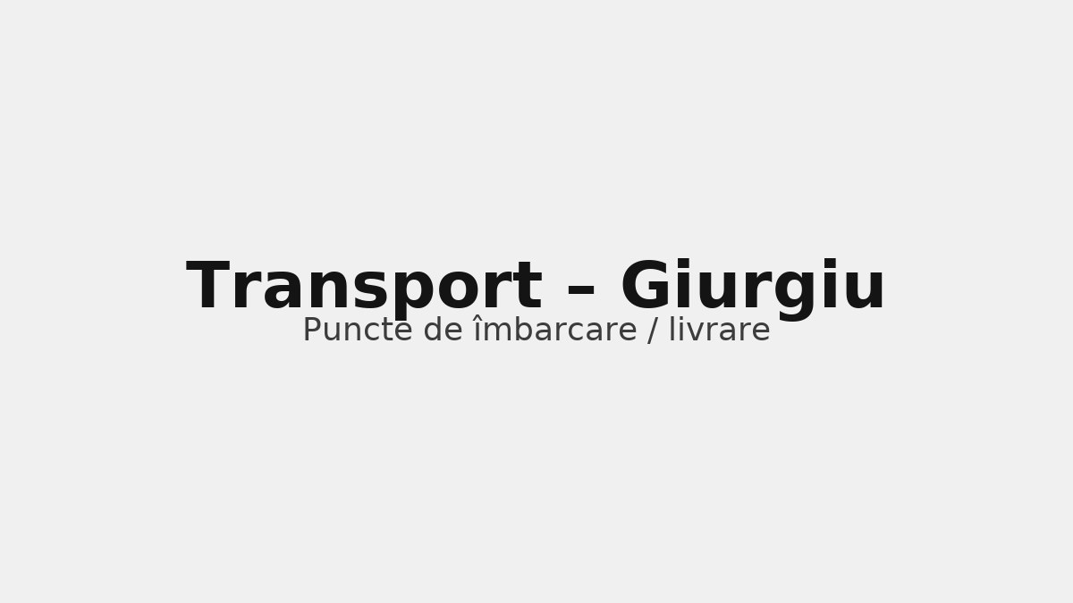 Transport în județul Giurgiu – rute către UK & Germania, puncte de îmbarcare