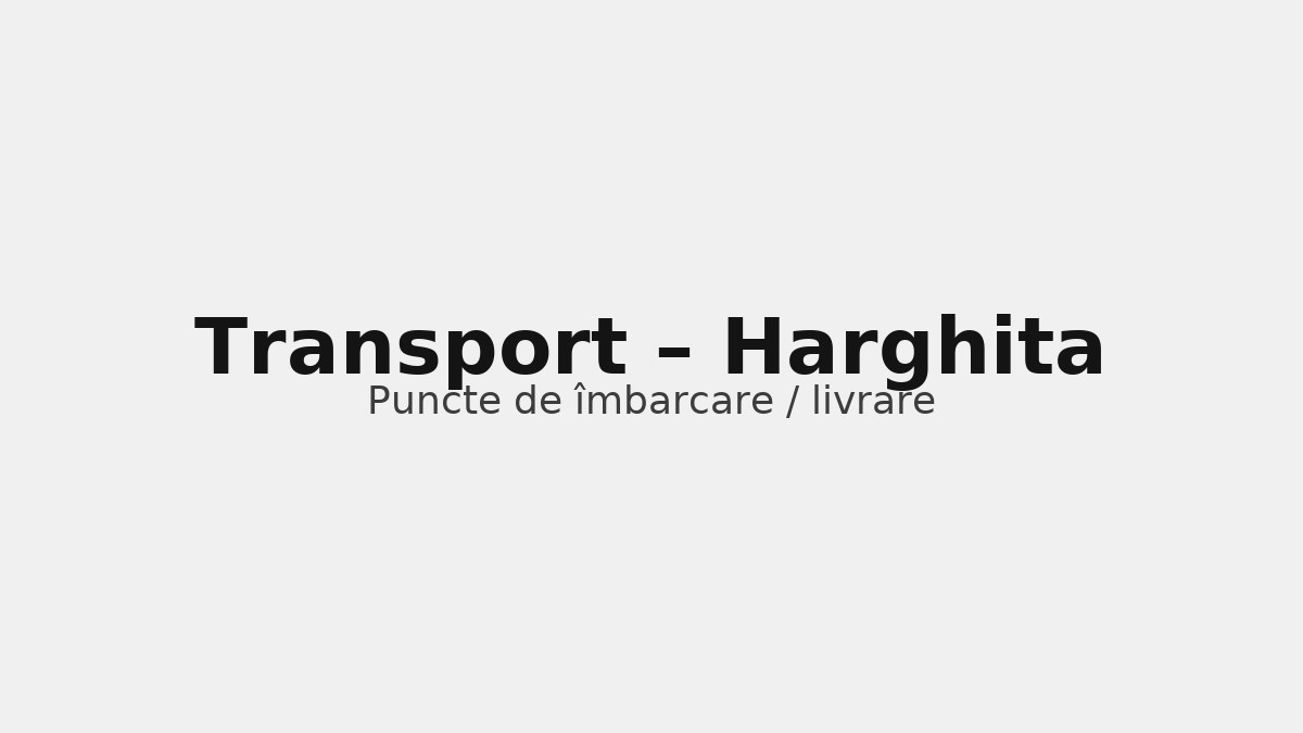 Transport în județul Harghita – rute către UK & Germania, puncte de îmbarcare