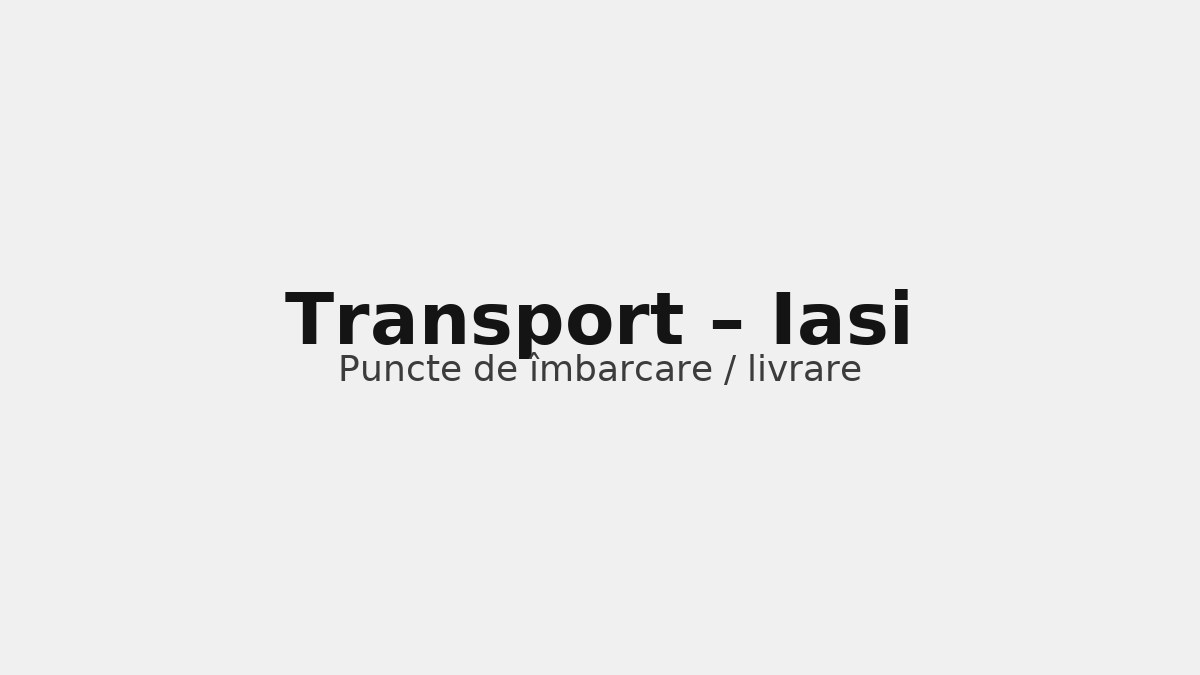 Transport în județul Iasi – rute către UK & Germania, puncte de îmbarcare