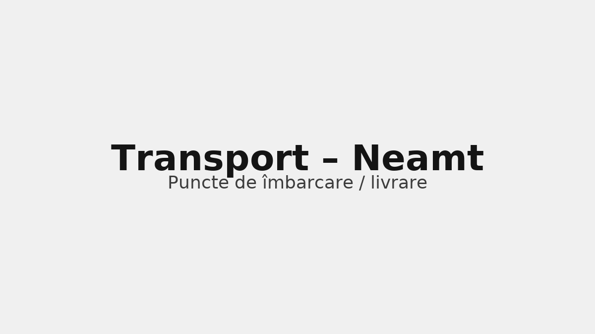 Transport în județul Neamt – rute către UK & Germania, puncte de îmbarcare