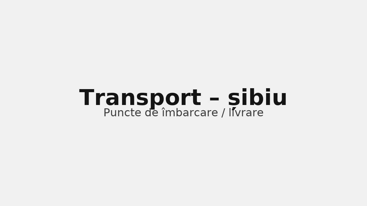 Transport în județul șibiu – rute către UK & Germania, puncte de îmbarcare