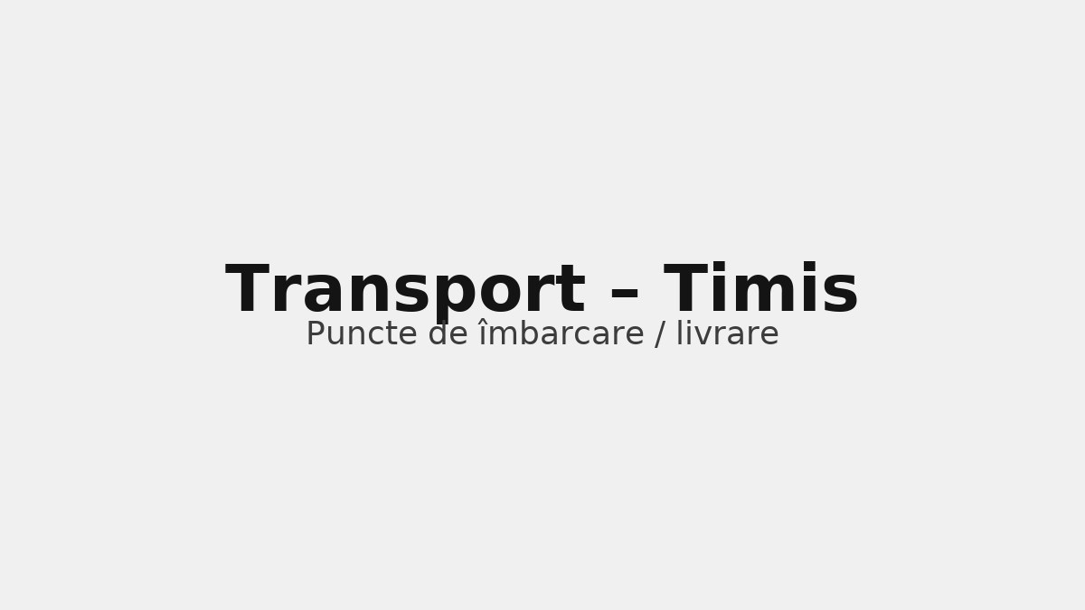 Transport în județul Timis – rute către UK & Germania, puncte de îmbarcare