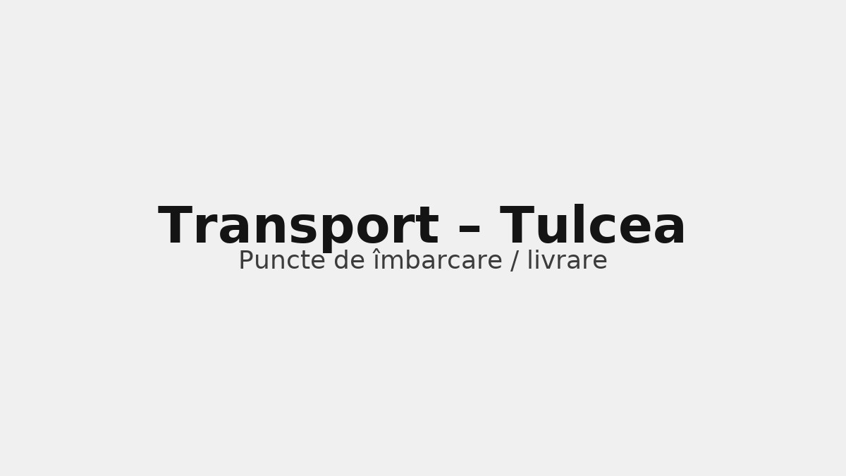 Transport în județul Tulcea – rute către UK & Germania, puncte de îmbarcare