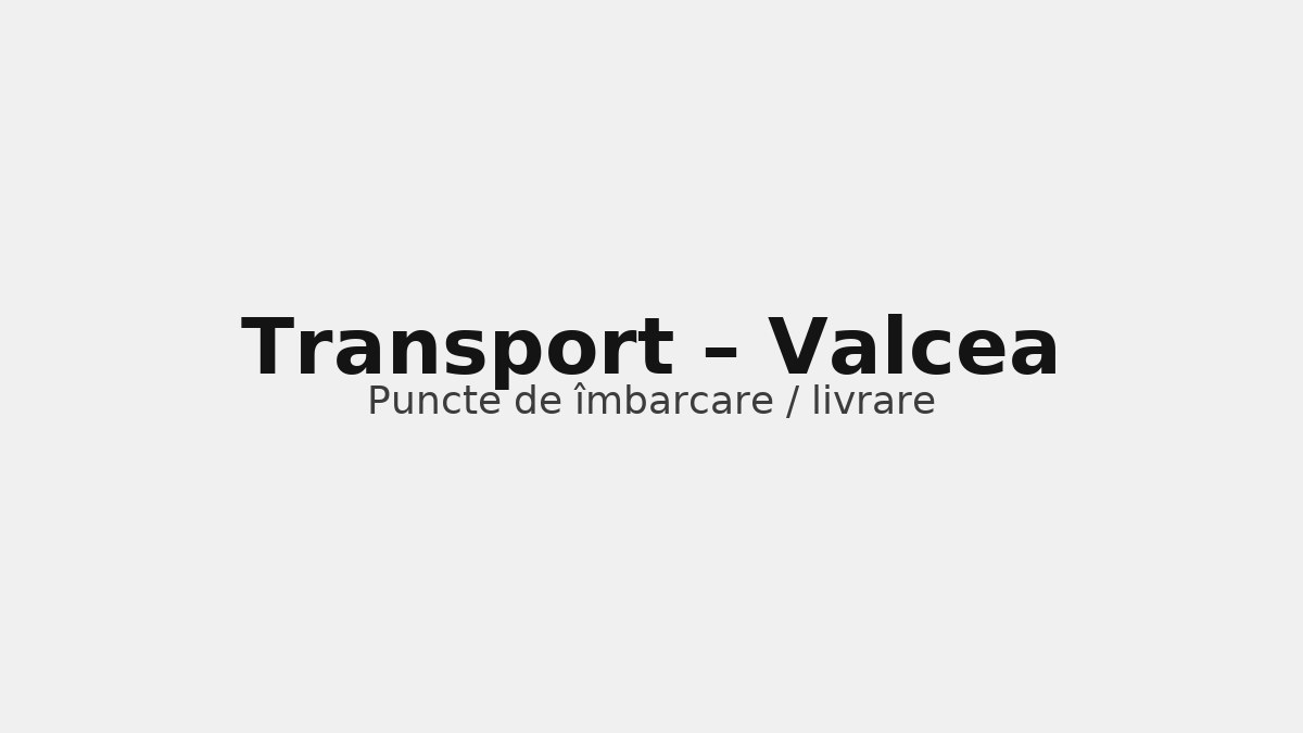 Transport în județul Valcea – rute către UK & Germania, puncte de îmbarcare